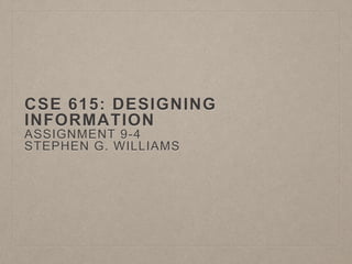 CSE 615: DESIGNING
INFORMATION
ASSIGNMENT 9-4
STEPHEN G. WILLIAMS
 