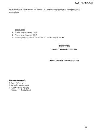 15
Δευτεροβάθμιας Εκπαίδευσης και των ΚΕ.Δ.Δ.Υ. για την ενημέρωση των ενδιαφερομένων
υποψηφίων.
Συνοδευτικά:
1. Αίτηση αναπληρωτών Ε.Ε.Π.
2. Αίτηση αναπληρωτών Ε.Β.Π.
3. Πίνακας Περιφερειακών Διευθύνσεων Εκπαίδευσης ΠΕ και ΔΕ.
Εσωτερική Διανομή:
1. Γραφείο Υπουργού
2. Γραφεία Υφυπουργού
3. Δ/νση Ειδικής Αγωγής
Τμήμα – Β΄ Προσωπικού
Ο ΥΠΟΥΡΓΟΣ
ΠΑΙΔΕΙΑΣ ΚΑΙ ΘΡΗΣΚΕΥΜΑΤΩΝ
ΚΩΝΣΤΑΝΤΙΝΟΣ ΑΡΒΑΝΙΤΟΠΟΥΛΟΣ
ΑΔΑ: ΒΛΩΜ9-ΨΙ5
 