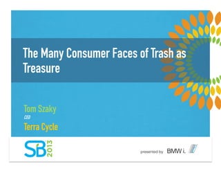 The Many Consumer Faces of Trash as
Treasure
Tom Szaky
CEO
Terra Cycle
 