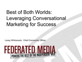 Best of Both Worlds:
           Leveraging Conversational
           Marketing for Success

        Laney Whitcanack, Chief Community Officer




                                                          1
Federated Media Publishing Confidential and Proprietary
 
