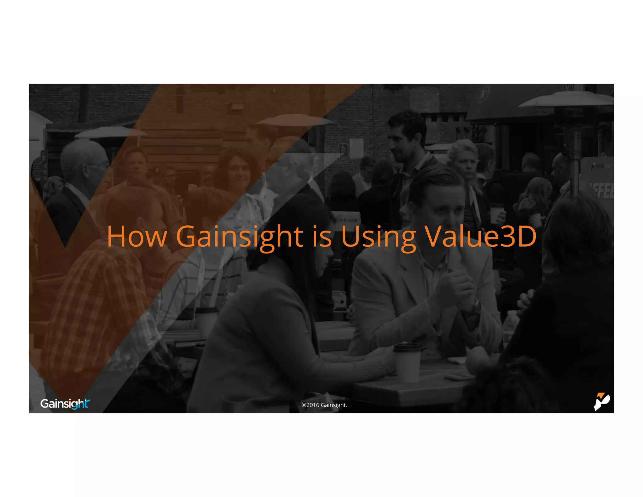 ©2016 Gainsight.®2016 Gainsight.
How Gainsight is Using Value3D
 