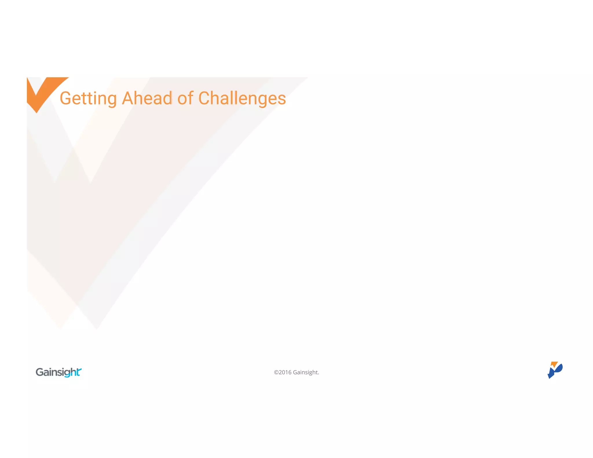 ©2016 Gainsight.
Getting Ahead of Challenges
 
