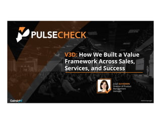 ©2016 Gainsight.
V3D: How We Built a Value
Framework Across Sales,
Services, and Success
JULIA GUYADEEN
Director of Product Management
Gainsight
®2016 Gainsight.
 