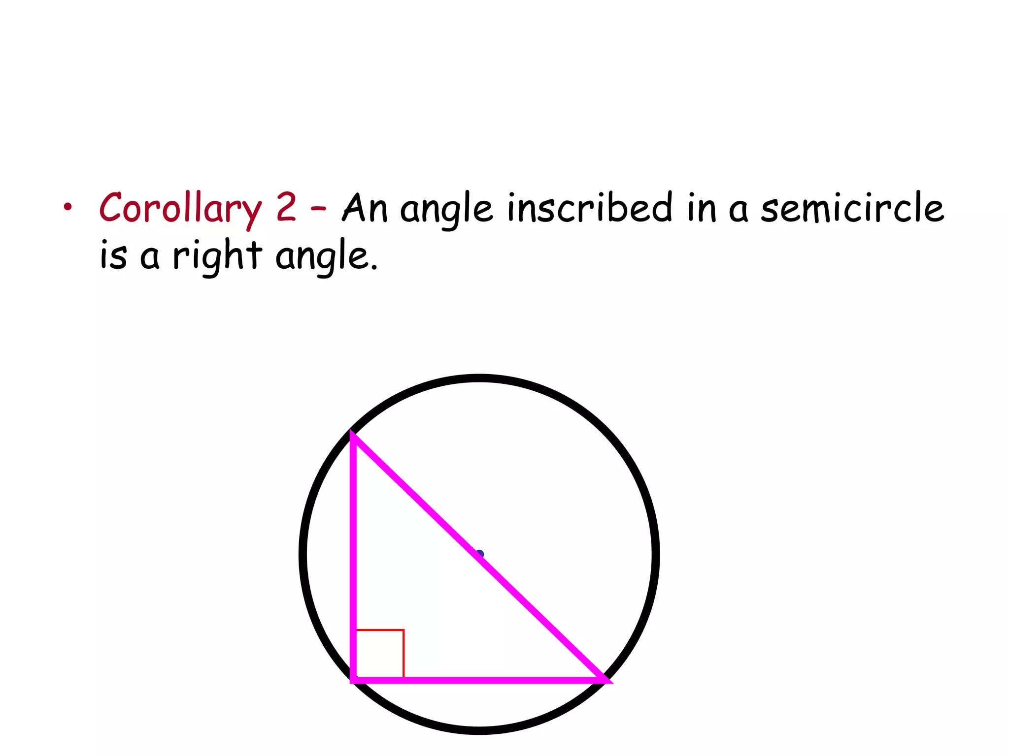 Corollary 2 –  An angle inscribed in a semicircle is a right angle. 