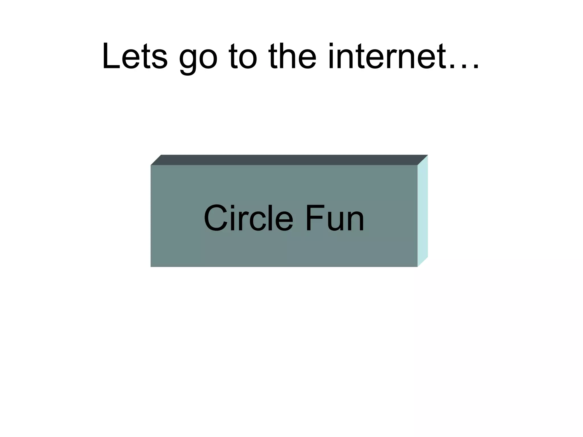 Lets go to the internet… Circle Fun 