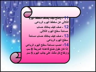 ‫11 - وض ح كيف يختلف مخطط الهرم‬
                          ‫حّ‬
       ‫الثليثي عن مخطط الهرم الرباعي.‬
         ‫21 - صف كيف يمكنك حساب‬
           ‫مساحة سط ح الهرم الثليثي.‬
  ‫31 - صف كيف يمكنك حساب مساحة‬
               ‫سط ح الهرم الرباعي.‬
‫41- احسب مساحة سط ح الهرم الرباعي‬
‫إذا كان طول ضلع قاعدته المربعة 8 سم،‬
‫وارتفاع كل مثلث على جانب الهرم 5 سم.‬
 