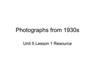 Photographs from 1930s

  Unit 5 Lesson 1 Resource
 
