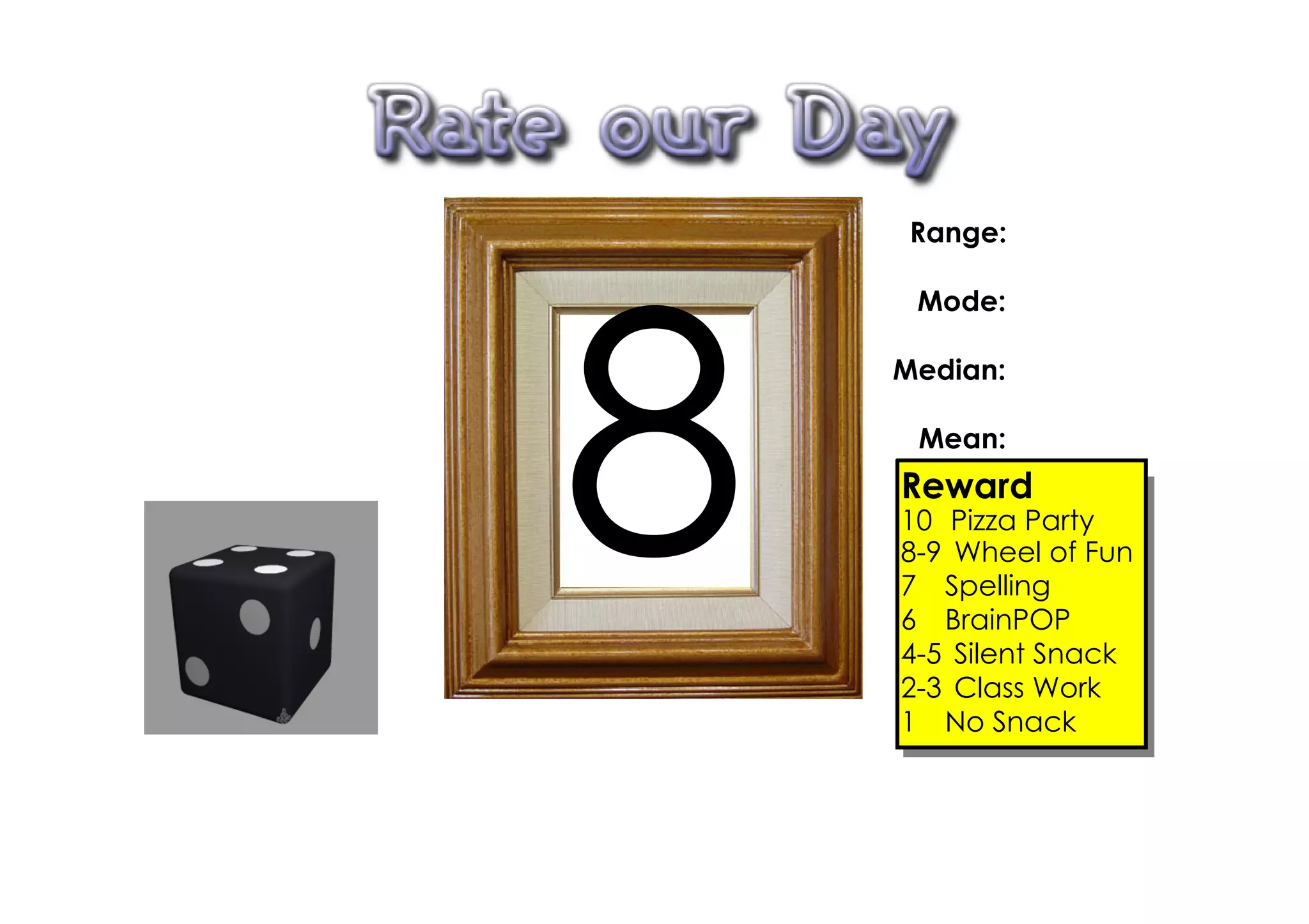 Range:

     Mode:




8
    Median:

     Mean:
    Reward
    10 Pizza Party
    8­9 Wheel of Fun
    7 Spelling
    6 BrainPOP
    4­5 Silent Snack
    2­3 Class Work
    1 No Snack
 
