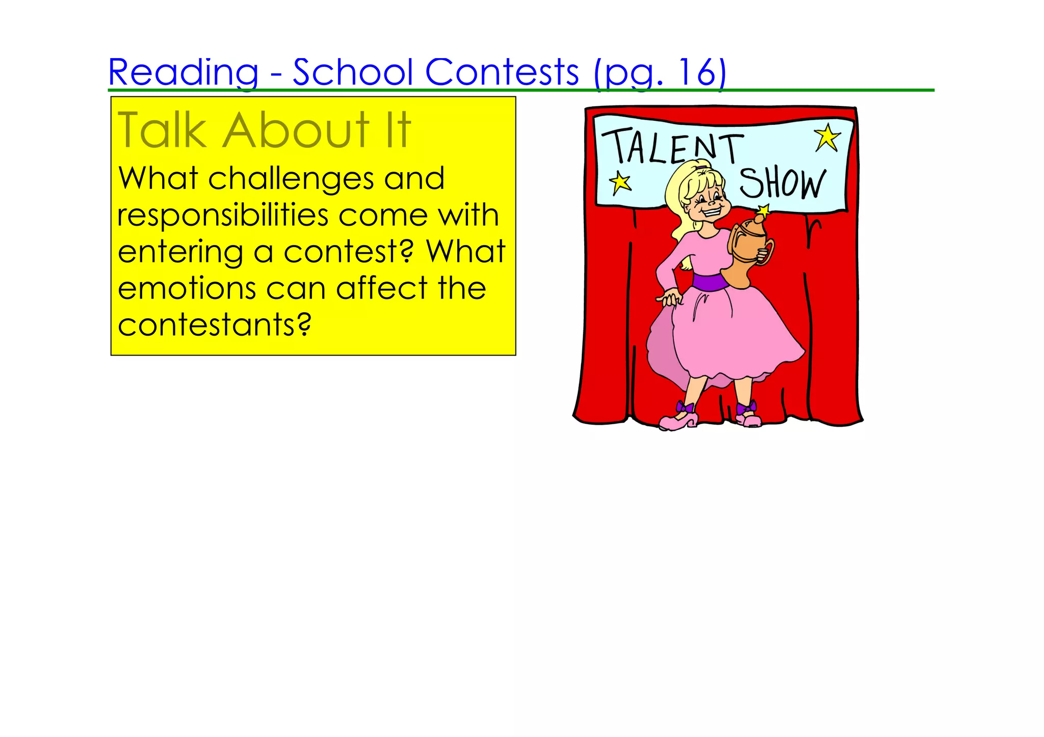 Reading ­ School Contests (pg. 16)
Talk About It
What challenges and
responsibilities come with
entering a contest? What
emotions can affect the
contestants?
 