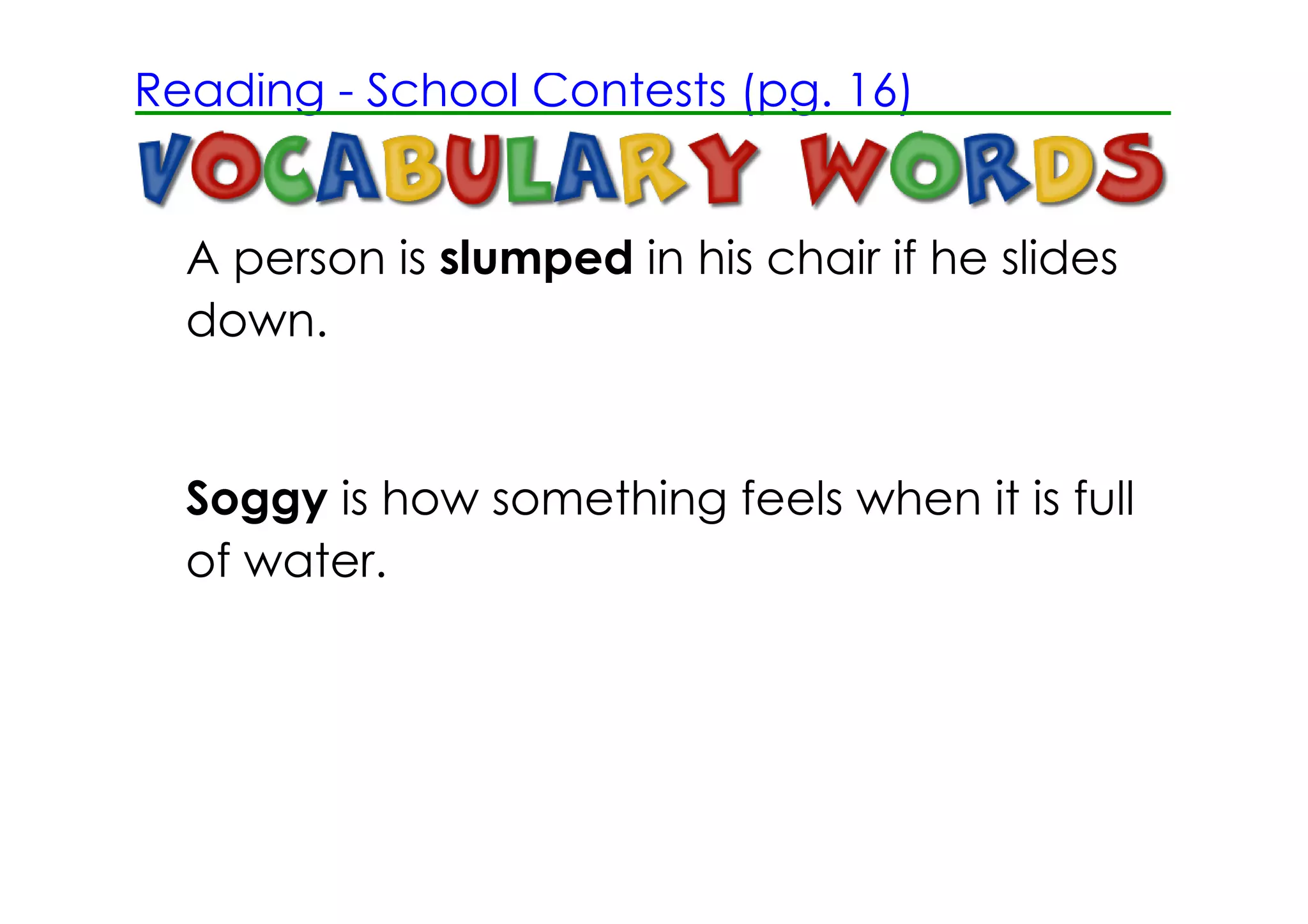 Reading ­ School Contests (pg. 16)


  A person is slumped in his chair if he slides
  down.


  Soggy is how something feels when it is full
  of water.
 