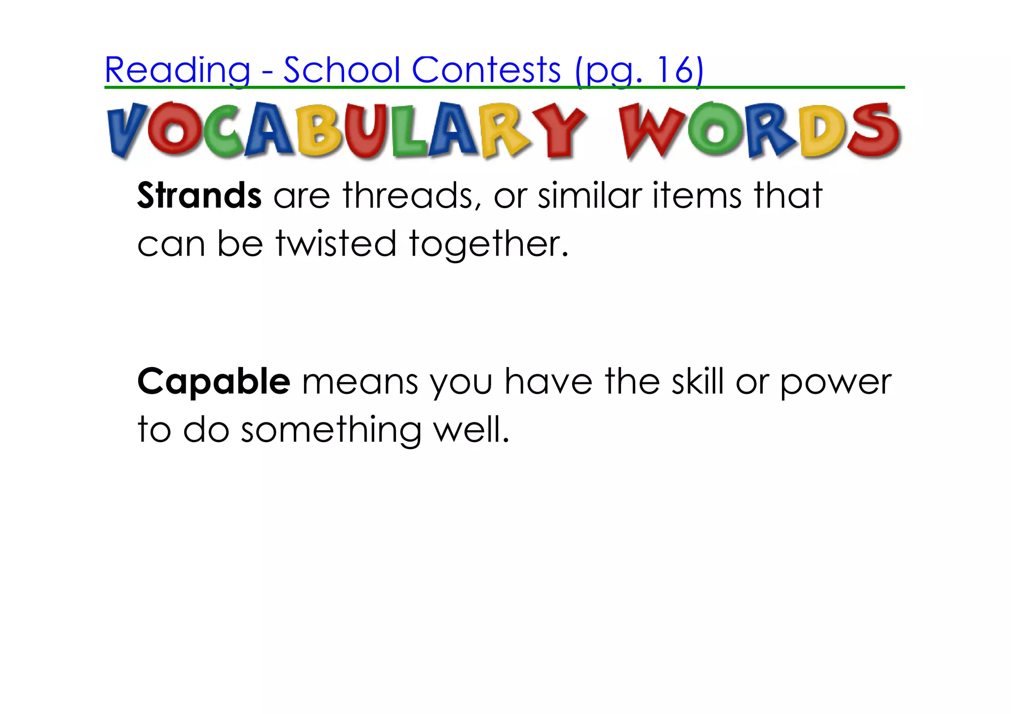 Reading ­ School Contests (pg. 16)


 Strands are threads, or similar items that
 can be twisted together.


 Capable means you have the skill or power
 to do something well.
 