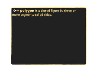 A polygon is a closed ﬁgure by three or
more segments called sides.
 