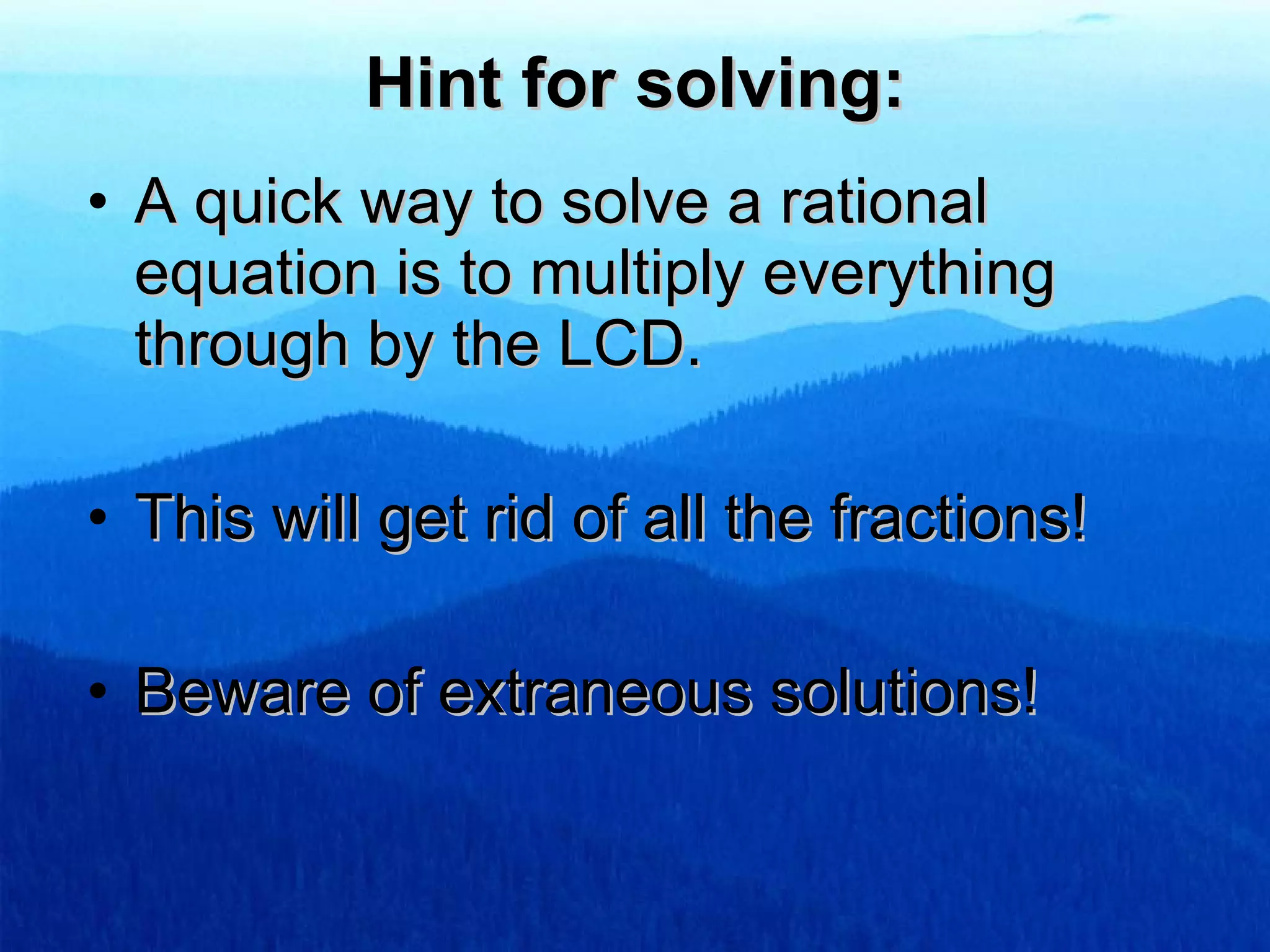 Hint for solving: A quick way to solve a rational equation is to multiply everything through by the LCD. This will get rid of all the fractions! Beware of extraneous solutions!