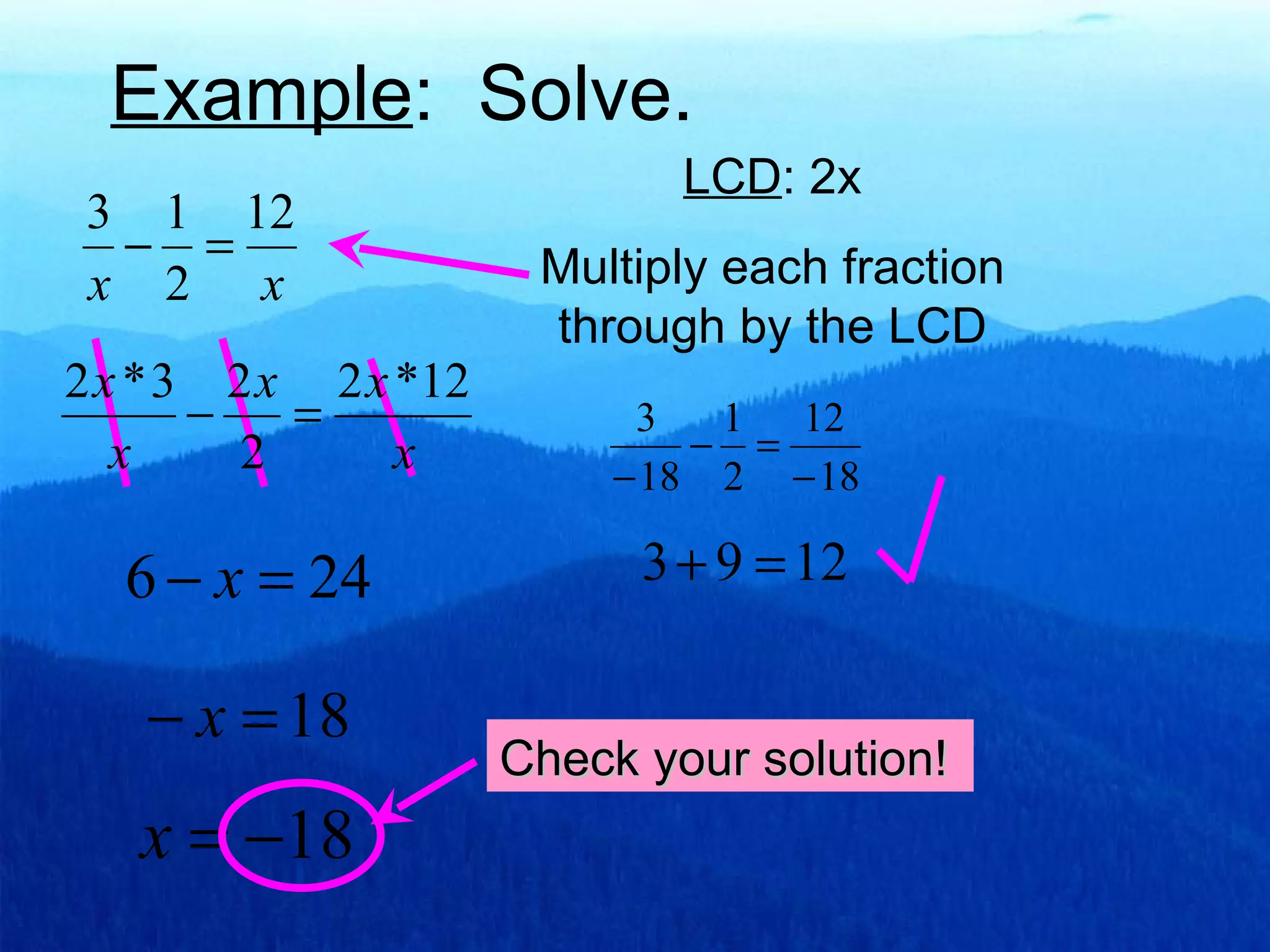 Example : Solve. LCD : 2x Multiply each fraction through by the LCD Check your solution!