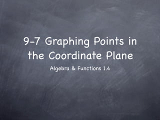 9-7 Graphing Points in
 the Coordinate Plane
     Algebra & Functions 1.4
 
