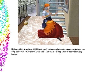 Het noodlot was hun blijkbaar toch nog goed gezind, want de volgende dag bracht een vreemd uitziende vrouw een nog vreemder voorwerp langs. 