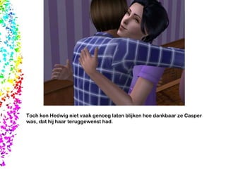 Toch kon Hedwig niet vaak genoeg laten blijken hoe dankbaar ze Casper was, dat hij haar teruggewenst had.  