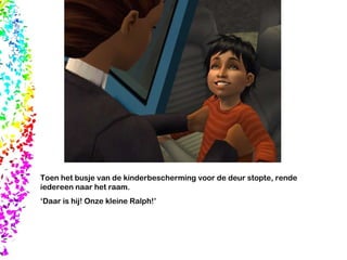 Toen het busje van de kinderbescherming voor de deur stopte, rende iedereen naar het raam. ‘ Daar is hij! Onze kleine Ralph!’ 