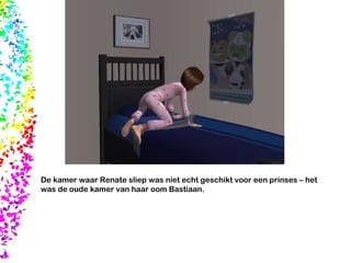 De kamer waar Renate sliep was niet echt geschikt voor een prinses – het was de oude kamer van haar oom Bastiaan. 