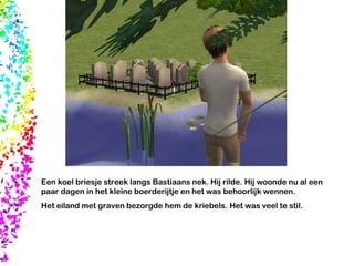 Een koel briesje streek langs Bastiaans nek. Hij rilde. Hij woonde nu al een paar dagen in het kleine boerderijtje en het was behoorlijk wennen. Het eiland met graven bezorgde hem de kriebels. Het was veel te stil.  