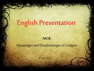 English Presentation
MCB
Advantages andDisadvantagesof Gadgets
9th July 2015
 