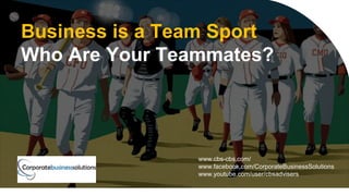 Business is a Team Sport
Who Are Your Teammates?
www.cbs-cbs.com/
www.facebook.com/CorporateBusinessSolutions
www.youtube.com/user/cbsadvisers
 