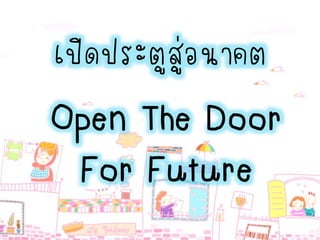 เปิดประตูสู่อนาคต
Open The Door
For Future
 