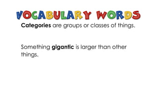 Categories are groups or classes of things.


Something gigantic is larger than other
things.
 