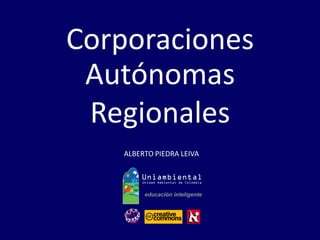 ALBERTO PIEDRA LEIVA 
Corporaciones 
Autónomas 
Regionales  