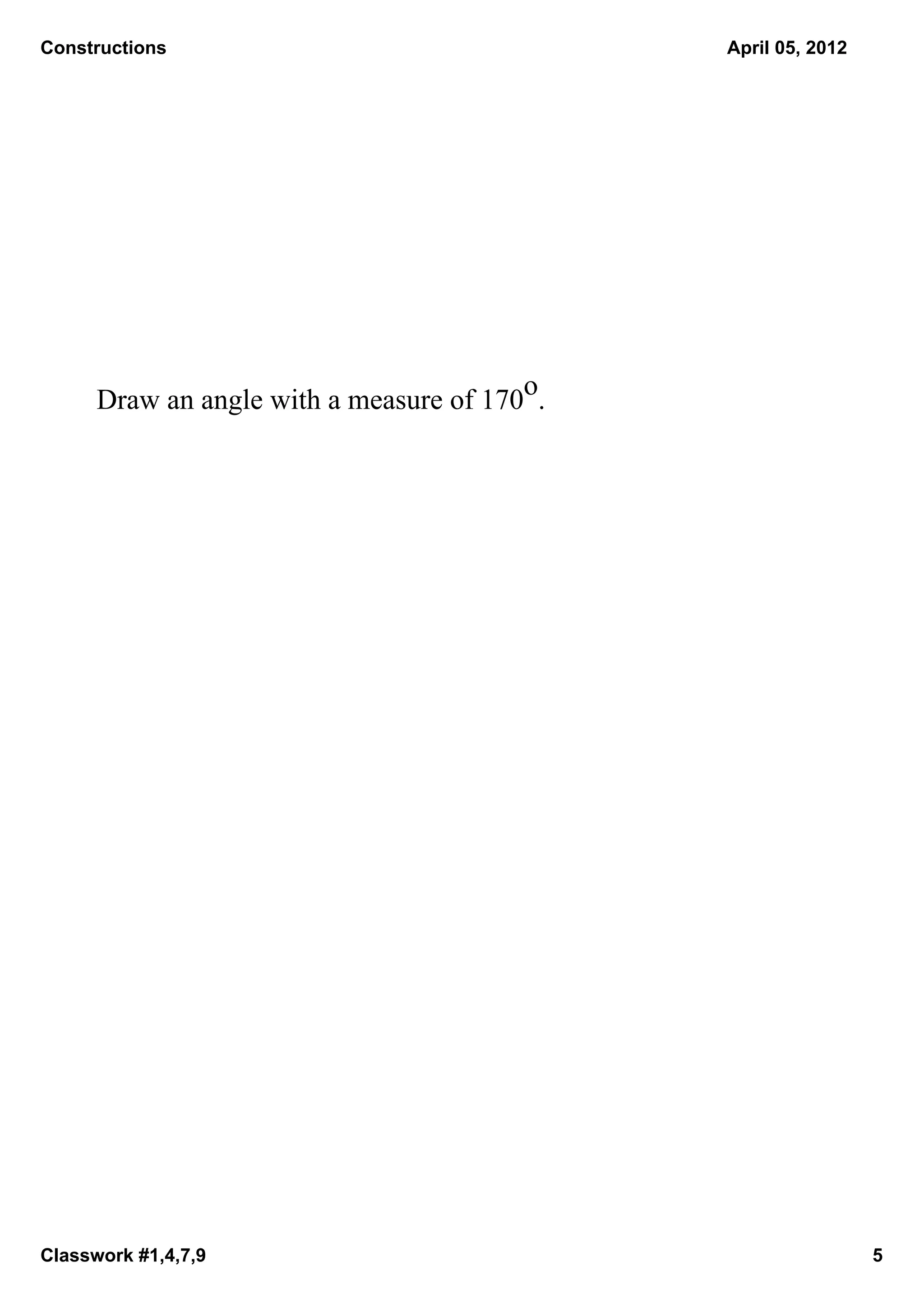 Constructions                                 April 05, 2012




                                         o
      Draw an angle with a measure of 170 .




Classwork #1,4,7,9                                             5
 