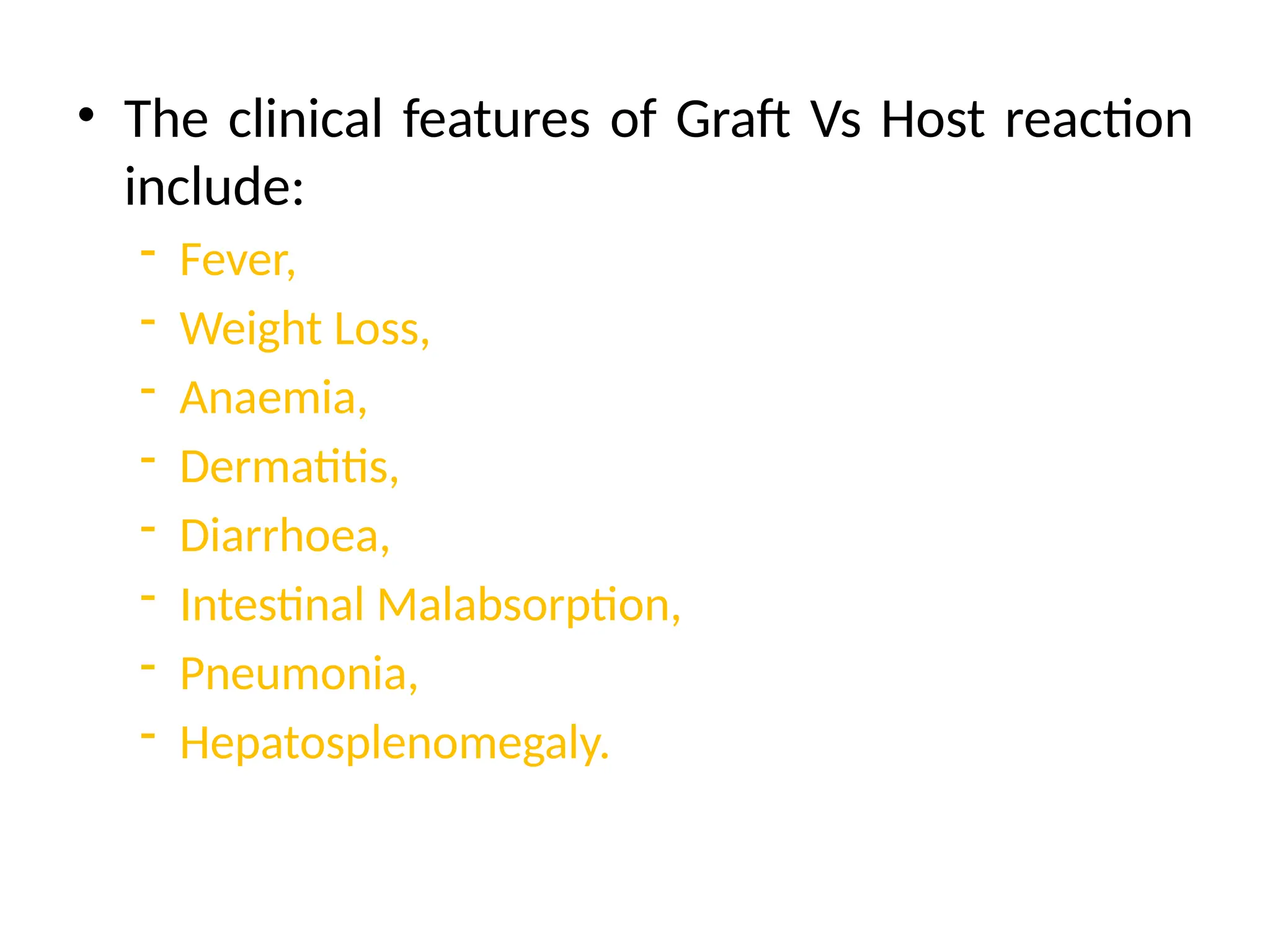 • The clinical features of Graft Vs Host reaction
include:
- Fever,
- Weight Loss,
- Anaemia,
- Dermatitis,
- Diarrhoea,
- Intestinal Malabsorption,
- Pneumonia,
- Hepatosplenomegaly.
 