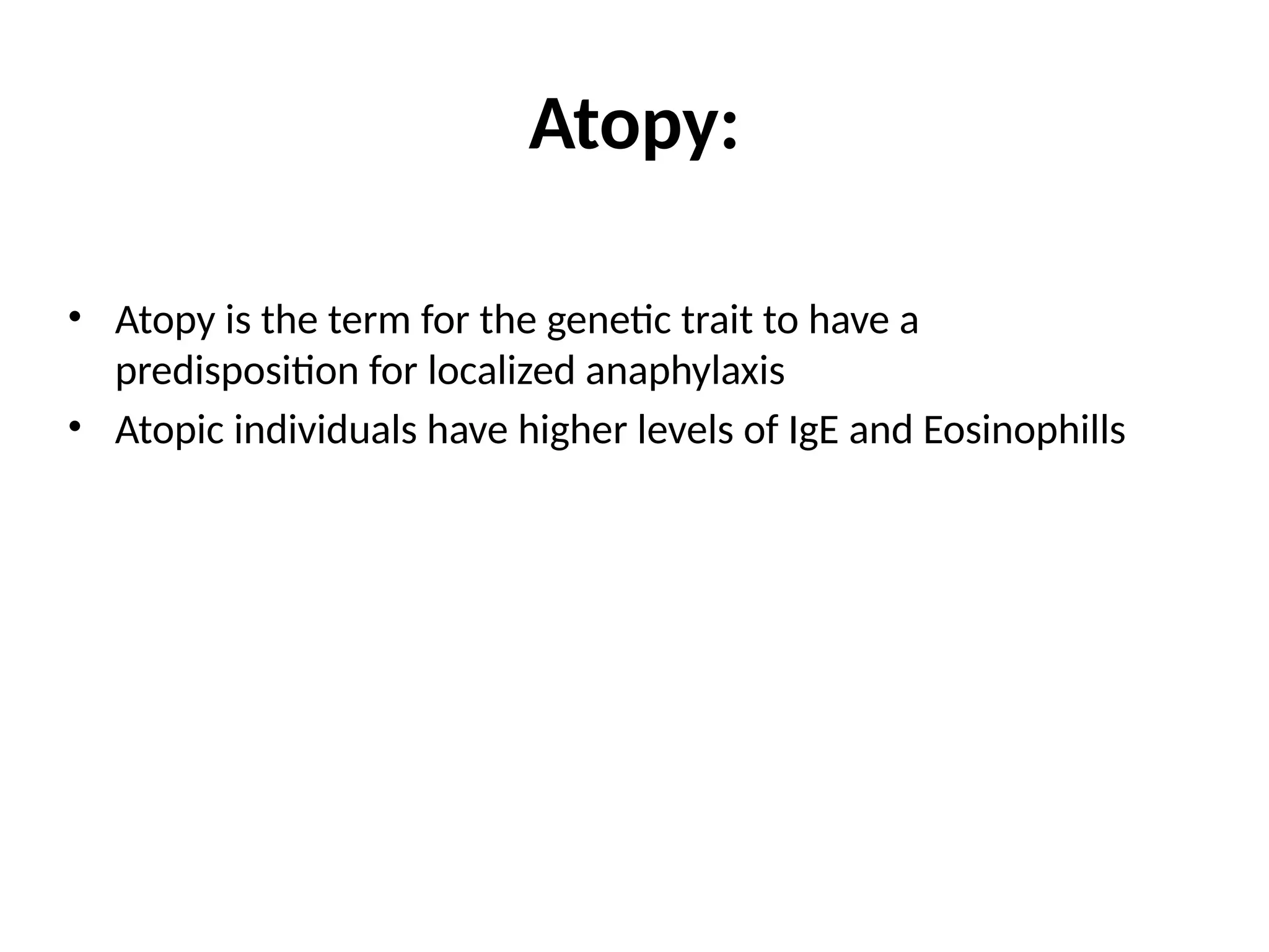 Atopy:
• Atopy is the term for the genetic trait to have a
predisposition for localized anaphylaxis
• Atopic individuals have higher levels of IgE and Eosinophills
 