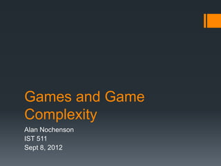 Games and Game
Complexity
Alan Nochenson
IST 511
Sept 8, 2012
 