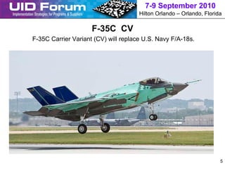 7-9 September 2010
                                      Hilton Orlando – Orlando, Florida

                     F-35C CV
F-35C Carrier Variant (CV) will replace U.S. Navy F/A-18s.




                                                                      5
 