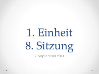 1. Einheit
8. Sitzung
9. September 2014
 