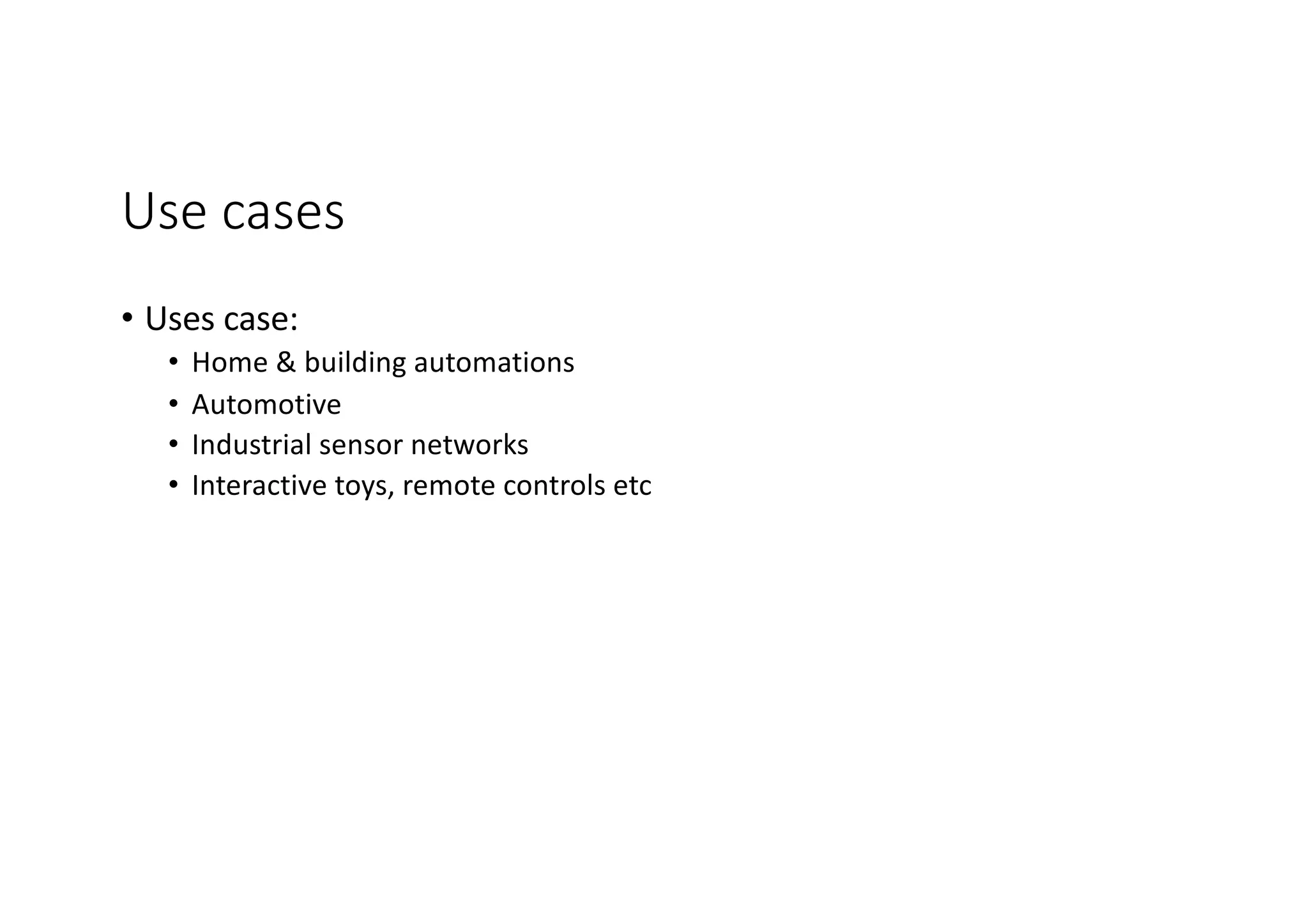 Use cases
• Uses case:
• Home & building automations
• Automotive
• Industrial sensor networks
• Interactive toys, remote controls etc
 