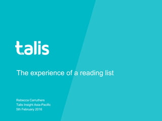 The experience of a reading list
Rebecca Carruthers
Talis Insight Asia-Pacific
5th February 2016
 