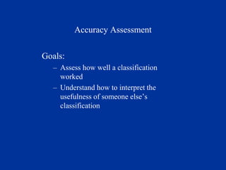 Accuracy Assessment
Goals:
– Assess how well a classification
worked
– Understand how to interpret the
usefulness of someone else’s
classification
 