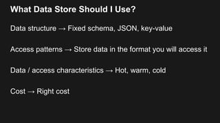What Data Store Should I Use?
Data structure → Fixed schema, JSON, key-value
Access patterns → Store data in the format yo...