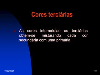 19/02/2021 10
Cores terciárias
 As cores intermédias ou terciárias
obtêm-se misturando cada cor
secundária com uma primária
 