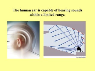 The human ear is capable of hearing sounds
        within a limited range.
 