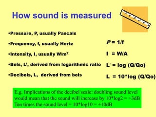 How sound is measured
•Pressure, P, usually Pascals

•Frequency, f, usually Hertz                 P = 1/f

•Intensity, I, ...