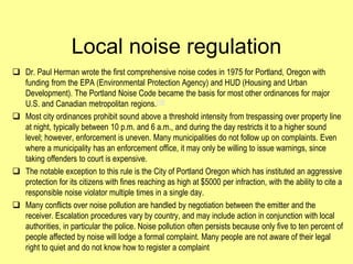 Local noise regulation
 Dr. Paul Herman wrote the first comprehensive noise codes in 1975 for Portland, Oregon with
  fun...