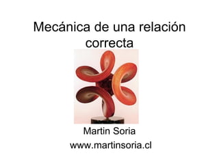 Mecánica de una relación correcta Martin Soria www.martinsoria.cl 