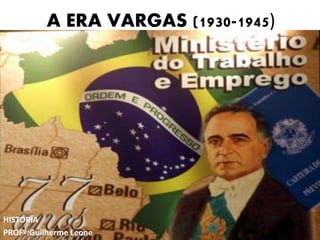 A ERA VARGAS (1930-1945)
HISTÓRIA
PROFº:Guilherme Leone
 