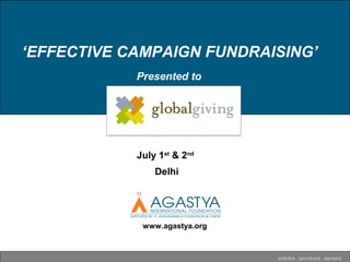 ‘EFFECTIVE CAMPAIGN FUNDRAISING’
shiksha . samskara . sansara
www.agastya.org
Presented to
July 1st
& 2nd
Delhi
 