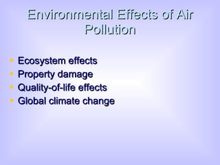Environmental Effects of Air Pollution Ecosystem effects Property damage Quality-of-life effects Global climate change 