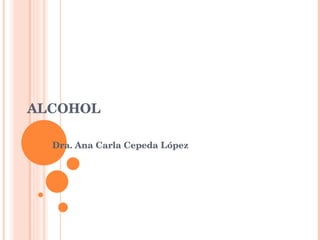 ALCOHOL Dra. Ana Carla Cepeda López 