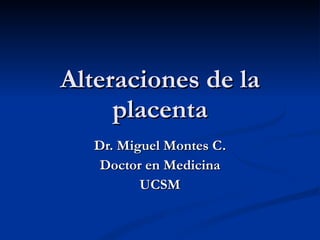 Dr. Miguel Montes C. Doctor en Medicina UCSM Alteraciones de la placenta 