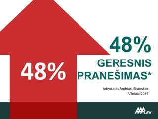 48%
GERESNIS
PRANEŠIMAS*
Advokatas Andrius Iškauskas
Vilnius, 2014
48%
 